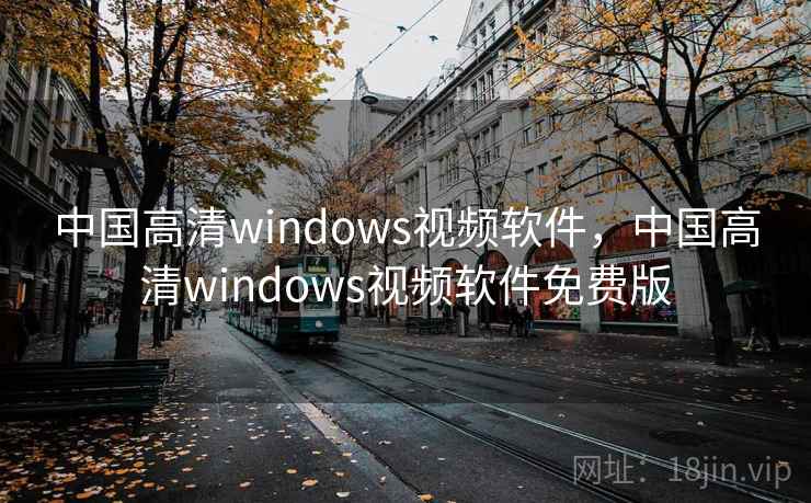 中国高清windows视频软件,中国高清windows视频软件免费版 中国高清windows视频软件,中国高清windows视频软件免费版