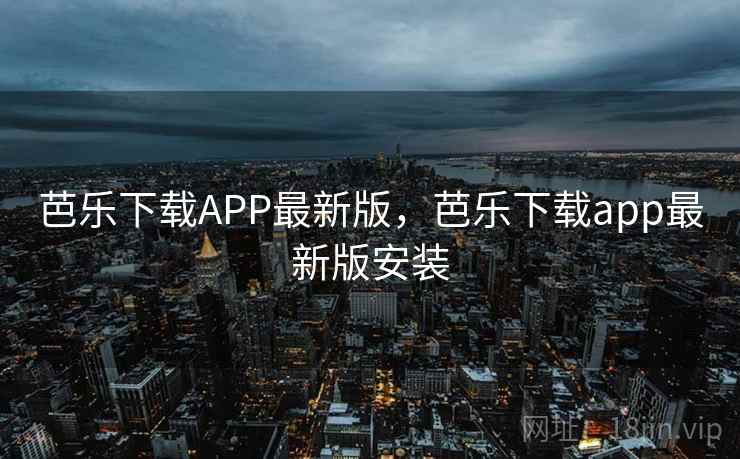 芭乐下载APP最新版，芭乐下载app最新版安装