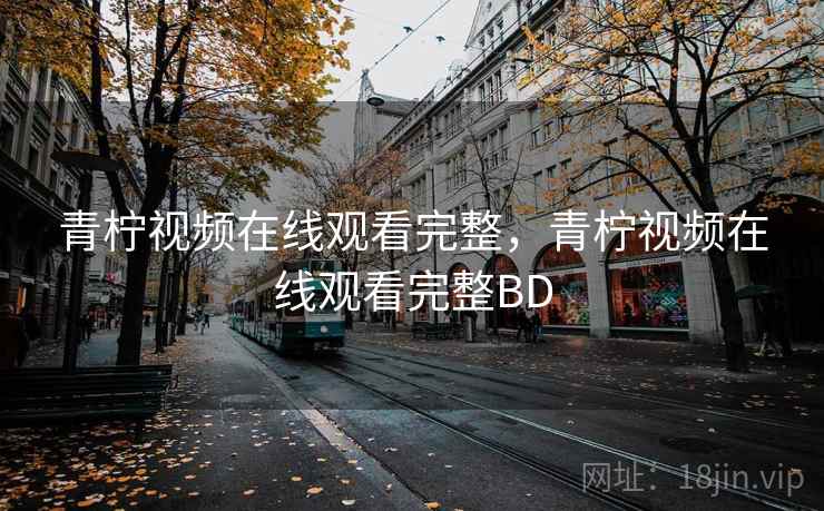 青柠视频在线观看完整,青柠视频在线观看完整BD 青柠视频在线观看完整,青柠视频在线观看完整BD