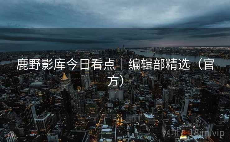 鹿野影库今日看点｜编辑部精选（官方）