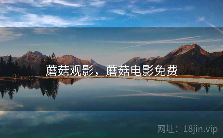 蘑菇观影，蘑菇电影免费