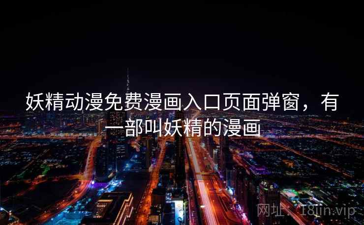 妖精动漫免费漫画入口页面弹窗，有一部叫妖精的漫画