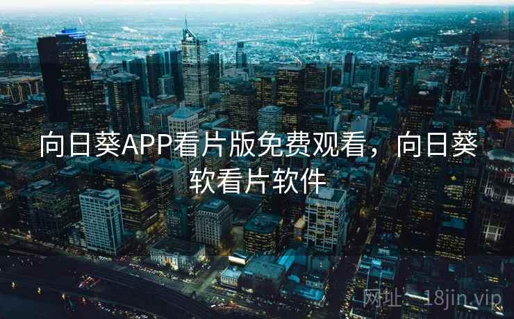 向日葵APP看片版免费观看,向日葵软看片软件 向日葵APP看片版免费观看,向日葵软看片软件