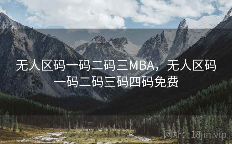 无人区码一码二码三MBA,无人区码一码二码三码四码免费 无人区码一码二码三MBA,无人区码一码二码三码四码免费