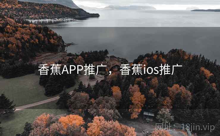 香蕉APP推广，香蕉ios推广
