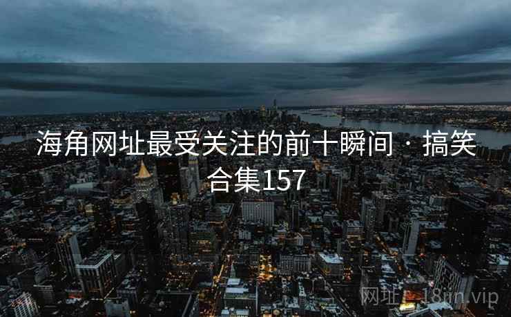 海角网址最受关注的前十瞬间 · 搞笑合集157 海角网址最受关注的前十瞬间 · 搞笑合集157