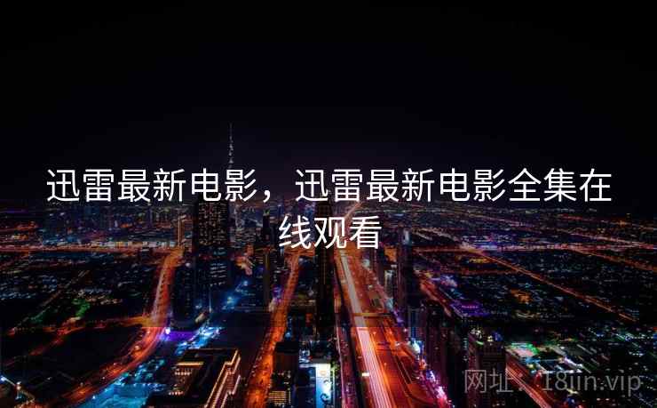 迅雷最新电影，迅雷最新电影全集在线观看