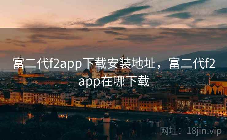 富二代f2app下载安装地址,富二代f2app在哪下载 富二代f2app下载安装地址,富二代f2app在哪下载