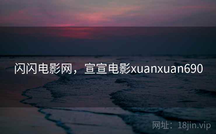 闪闪电影网,宣宣电影xuanxuan690 闪闪电影网,宣宣电影xuanxuan690