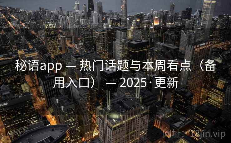 秘语app — 热门话题与本周看点（备用入口） — 2025·更新