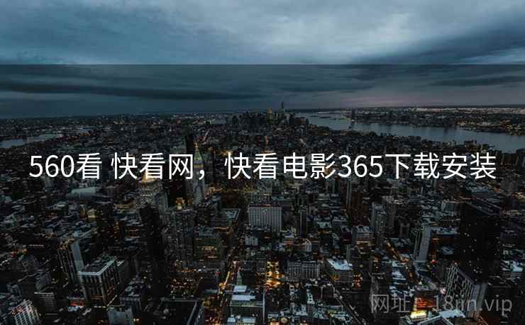 560看 快看网，快看电影365下载安装