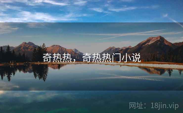 奇热热,奇热热门小说 奇热热,奇热热门小说