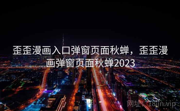 歪歪漫画入口弹窗页面秋蝉,歪歪漫画弹窗页面秋蝉2023 歪歪漫画入口弹窗页面秋蝉,歪歪漫画弹窗页面秋蝉2023