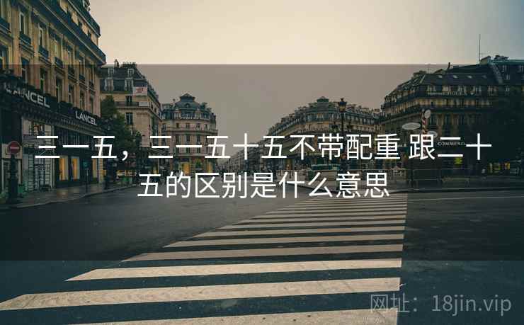三一五，三一五十五不带配重 跟二十五的区别是什么意思