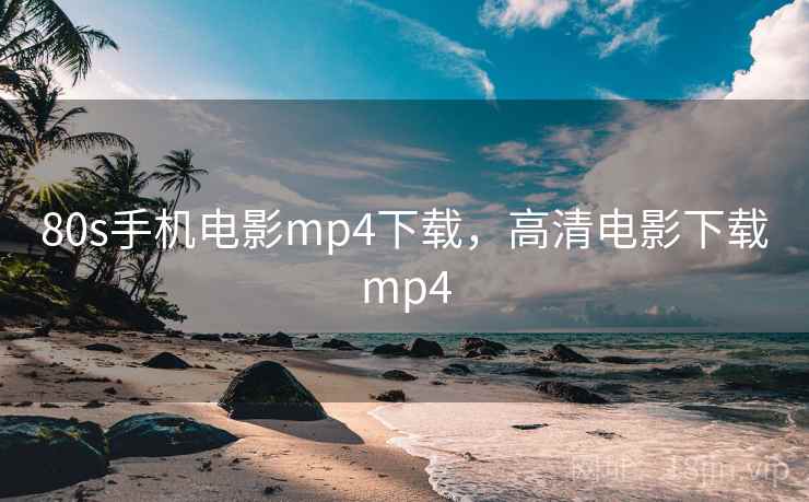 80s手机电影mp4下载,高清电影下载mp4 80s手机电影mp4下载,高清电影下载mp4