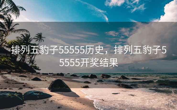排列五豹子55555历史,排列五豹子55555开奖结果 排列五豹子55555历史,排列五豹子55555开奖结果