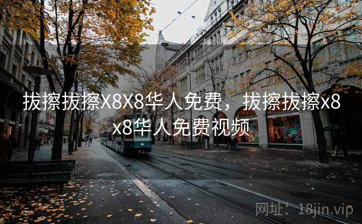 拔擦拔擦X8X8华人免费,拔擦拔擦x8x8华人免费视频 拔擦拔擦X8X8华人免费,拔擦拔擦x8x8华人免费视频