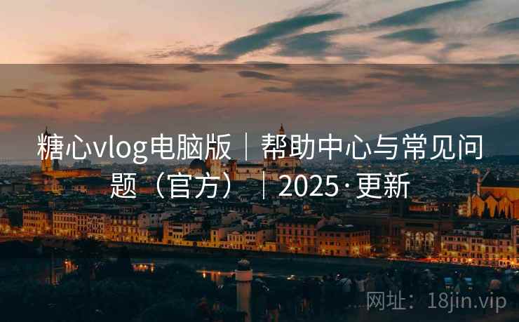 糖心vlog电脑版|帮助中心与常见问题(官方)|2025·更新 糖心vlog电脑版|帮助中心与常见问题(官方)|2025·更新